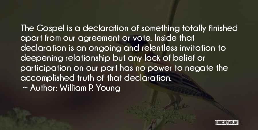 William P. Young Quotes: The Gospel Is A Declaration Of Something Totally Finished Apart From Our Agreement Or Vote. Inside That Declaration Is An