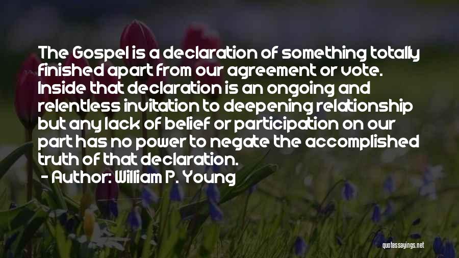 William P. Young Quotes: The Gospel Is A Declaration Of Something Totally Finished Apart From Our Agreement Or Vote. Inside That Declaration Is An