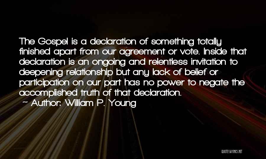 William P. Young Quotes: The Gospel Is A Declaration Of Something Totally Finished Apart From Our Agreement Or Vote. Inside That Declaration Is An