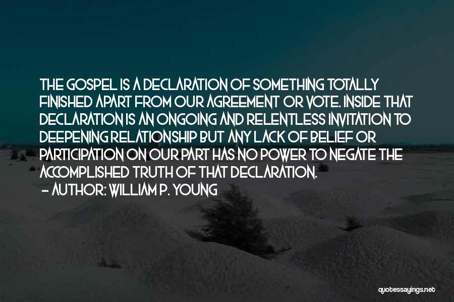 William P. Young Quotes: The Gospel Is A Declaration Of Something Totally Finished Apart From Our Agreement Or Vote. Inside That Declaration Is An