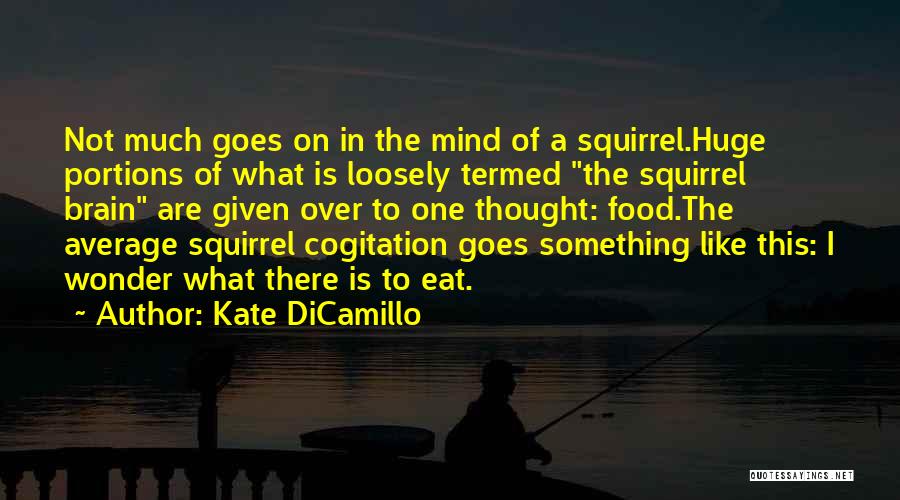 Kate DiCamillo Quotes: Not Much Goes On In The Mind Of A Squirrel.huge Portions Of What Is Loosely Termed The Squirrel Brain Are