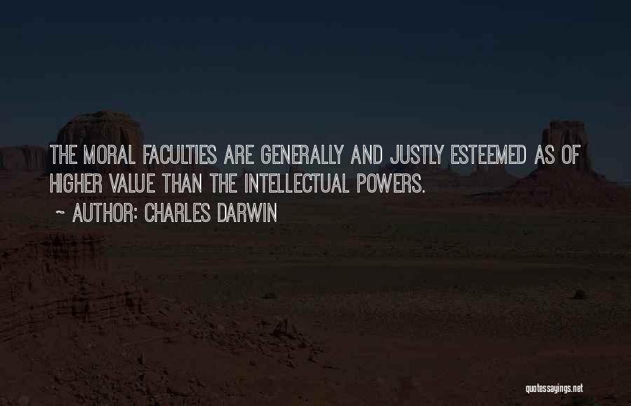 Charles Darwin Quotes: The Moral Faculties Are Generally And Justly Esteemed As Of Higher Value Than The Intellectual Powers.