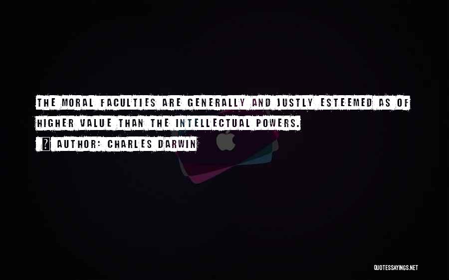 Charles Darwin Quotes: The Moral Faculties Are Generally And Justly Esteemed As Of Higher Value Than The Intellectual Powers.