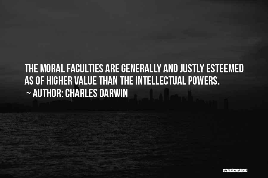 Charles Darwin Quotes: The Moral Faculties Are Generally And Justly Esteemed As Of Higher Value Than The Intellectual Powers.