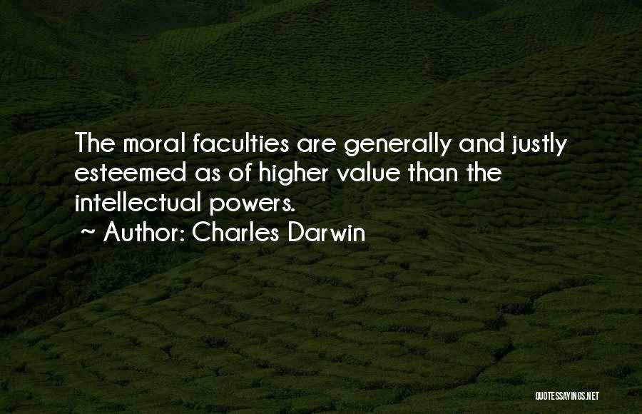 Charles Darwin Quotes: The Moral Faculties Are Generally And Justly Esteemed As Of Higher Value Than The Intellectual Powers.