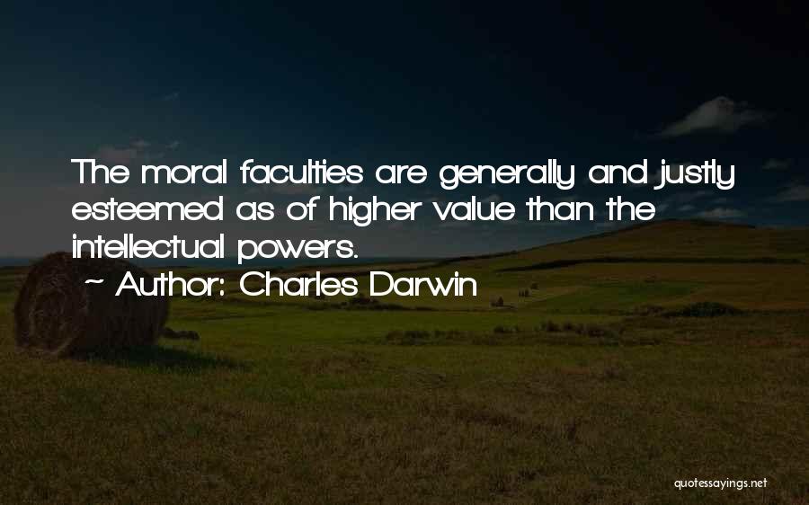 Charles Darwin Quotes: The Moral Faculties Are Generally And Justly Esteemed As Of Higher Value Than The Intellectual Powers.