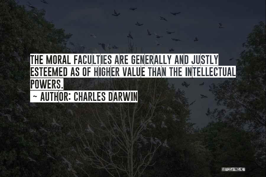 Charles Darwin Quotes: The Moral Faculties Are Generally And Justly Esteemed As Of Higher Value Than The Intellectual Powers.