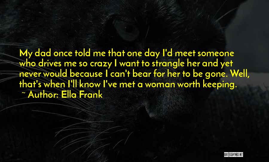 Ella Frank Quotes: My Dad Once Told Me That One Day I'd Meet Someone Who Drives Me So Crazy I Want To Strangle