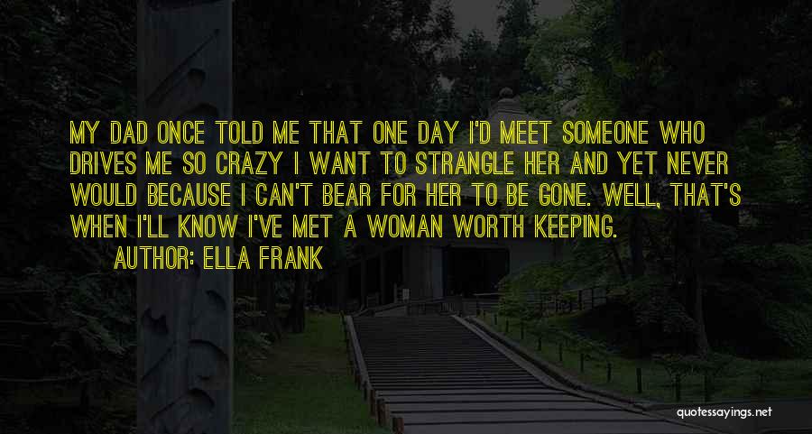 Ella Frank Quotes: My Dad Once Told Me That One Day I'd Meet Someone Who Drives Me So Crazy I Want To Strangle