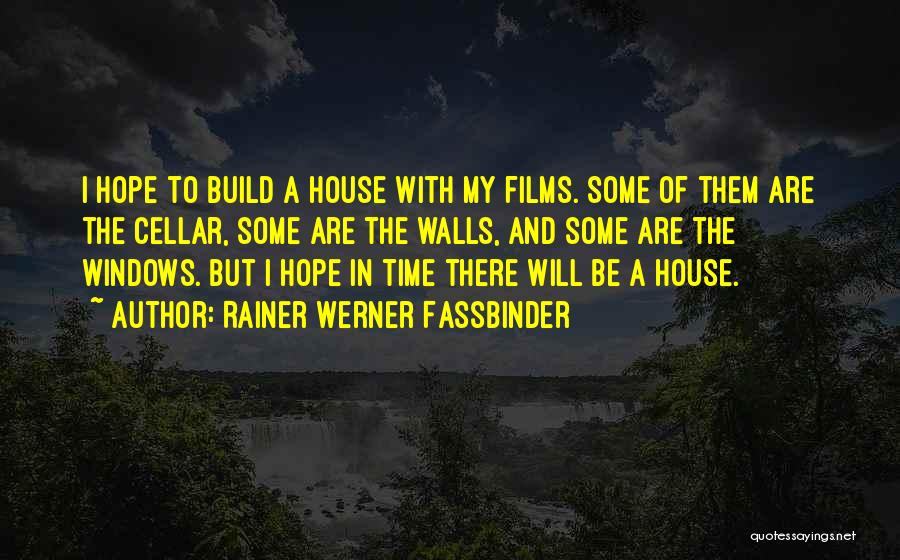 Rainer Werner Fassbinder Quotes: I Hope To Build A House With My Films. Some Of Them Are The Cellar, Some Are The Walls, And