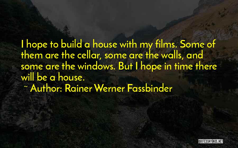 Rainer Werner Fassbinder Quotes: I Hope To Build A House With My Films. Some Of Them Are The Cellar, Some Are The Walls, And