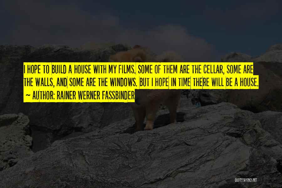 Rainer Werner Fassbinder Quotes: I Hope To Build A House With My Films. Some Of Them Are The Cellar, Some Are The Walls, And
