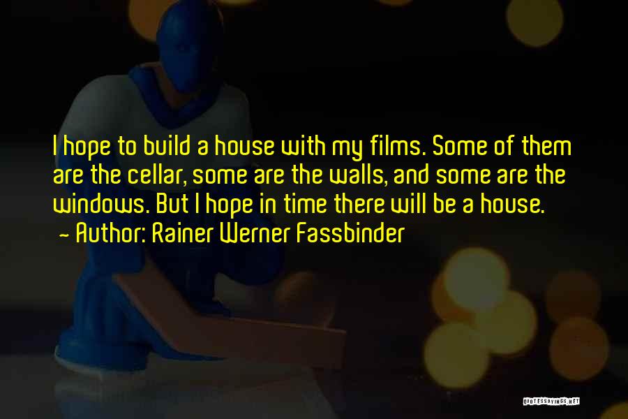Rainer Werner Fassbinder Quotes: I Hope To Build A House With My Films. Some Of Them Are The Cellar, Some Are The Walls, And