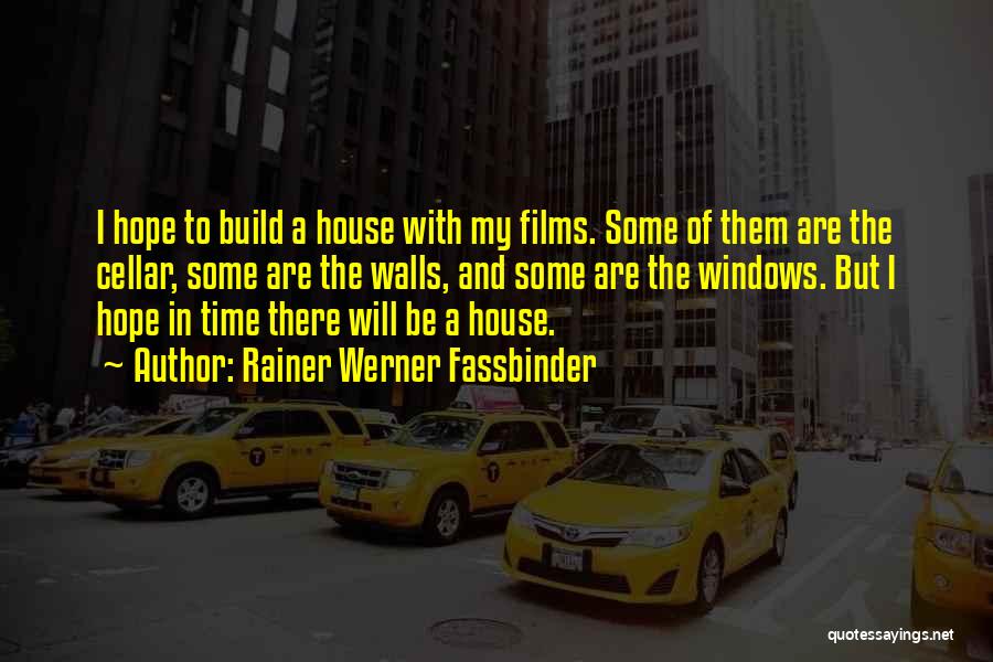 Rainer Werner Fassbinder Quotes: I Hope To Build A House With My Films. Some Of Them Are The Cellar, Some Are The Walls, And