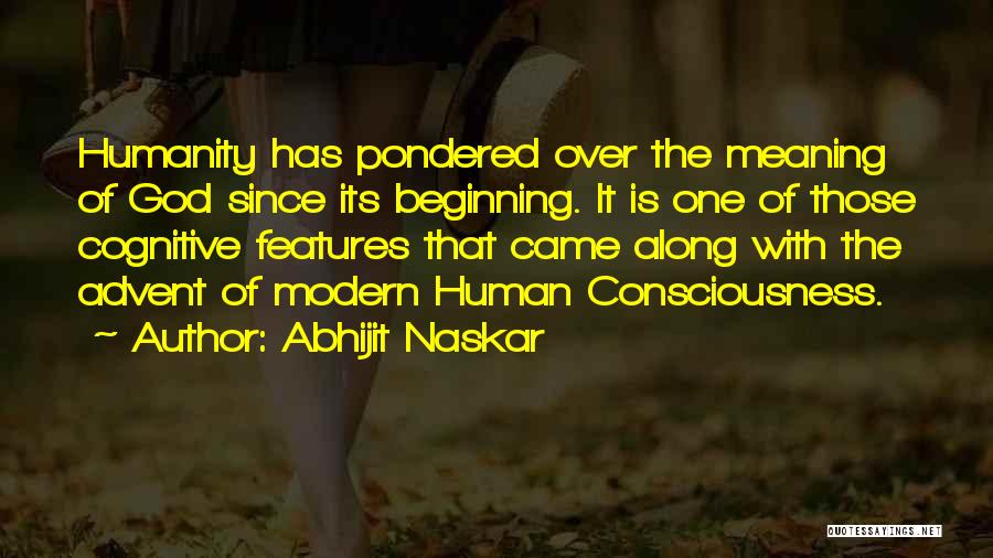 Abhijit Naskar Quotes: Humanity Has Pondered Over The Meaning Of God Since Its Beginning. It Is One Of Those Cognitive Features That Came