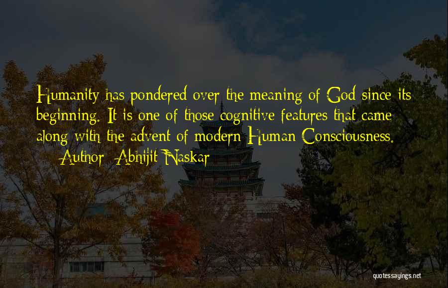 Abhijit Naskar Quotes: Humanity Has Pondered Over The Meaning Of God Since Its Beginning. It Is One Of Those Cognitive Features That Came