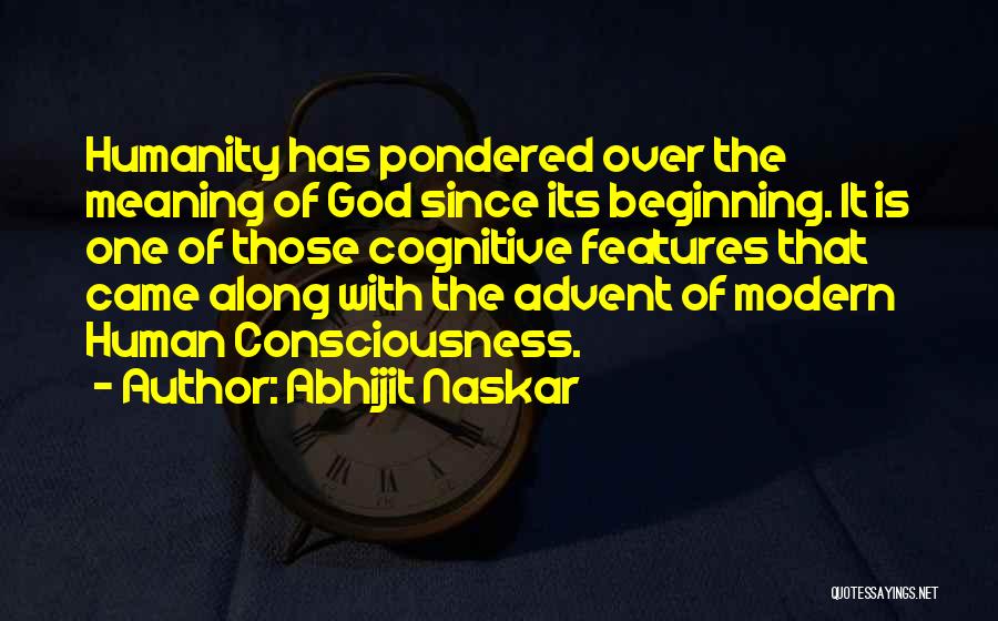 Abhijit Naskar Quotes: Humanity Has Pondered Over The Meaning Of God Since Its Beginning. It Is One Of Those Cognitive Features That Came