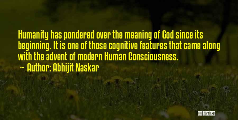 Abhijit Naskar Quotes: Humanity Has Pondered Over The Meaning Of God Since Its Beginning. It Is One Of Those Cognitive Features That Came