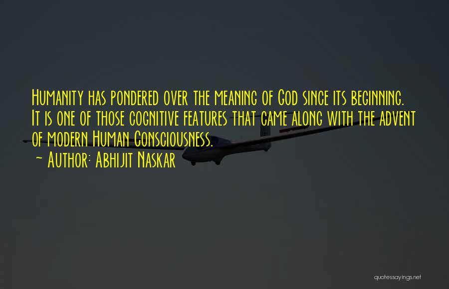 Abhijit Naskar Quotes: Humanity Has Pondered Over The Meaning Of God Since Its Beginning. It Is One Of Those Cognitive Features That Came