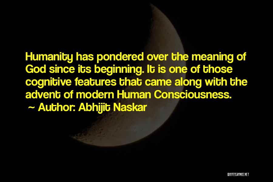 Abhijit Naskar Quotes: Humanity Has Pondered Over The Meaning Of God Since Its Beginning. It Is One Of Those Cognitive Features That Came