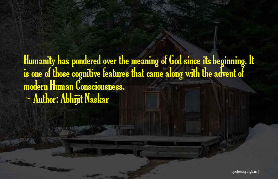 Abhijit Naskar Quotes: Humanity Has Pondered Over The Meaning Of God Since Its Beginning. It Is One Of Those Cognitive Features That Came