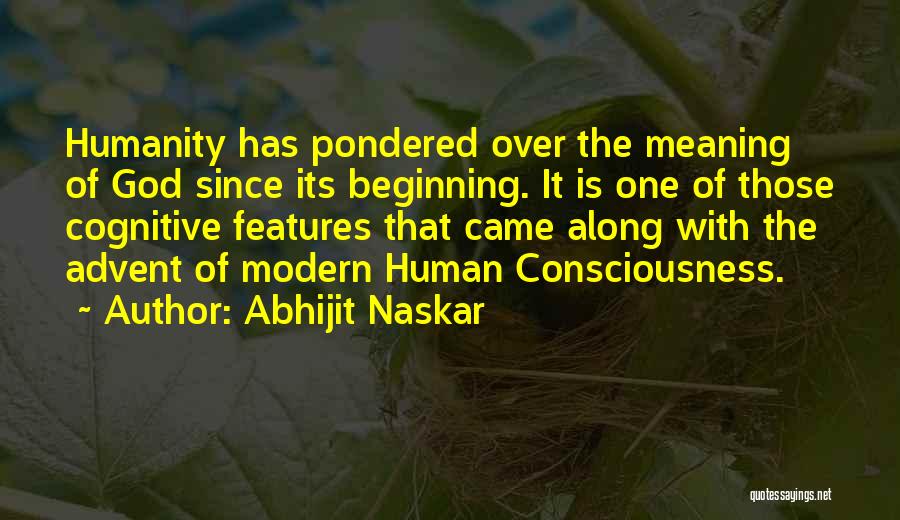 Abhijit Naskar Quotes: Humanity Has Pondered Over The Meaning Of God Since Its Beginning. It Is One Of Those Cognitive Features That Came