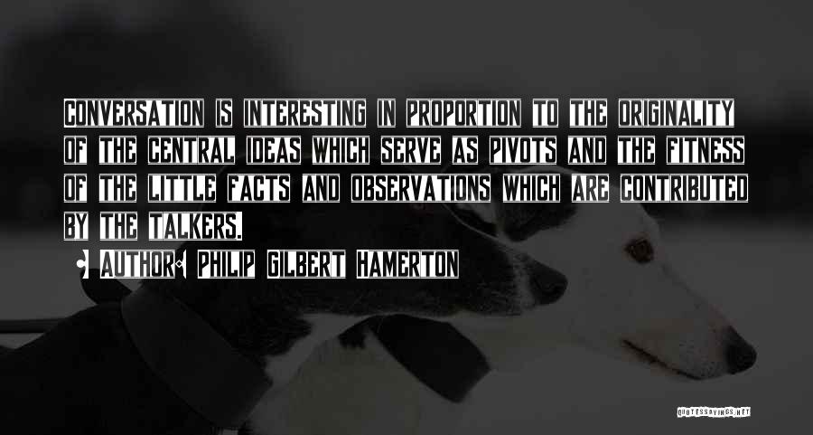 Philip Gilbert Hamerton Quotes: Conversation Is Interesting In Proportion To The Originality Of The Central Ideas Which Serve As Pivots And The Fitness Of