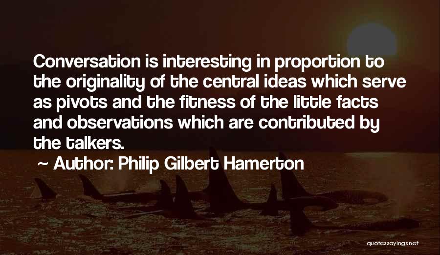 Philip Gilbert Hamerton Quotes: Conversation Is Interesting In Proportion To The Originality Of The Central Ideas Which Serve As Pivots And The Fitness Of