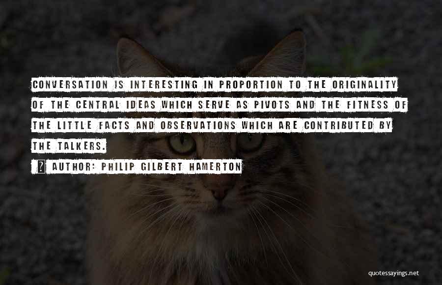 Philip Gilbert Hamerton Quotes: Conversation Is Interesting In Proportion To The Originality Of The Central Ideas Which Serve As Pivots And The Fitness Of