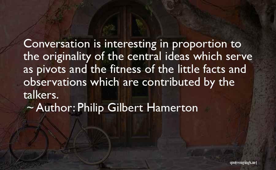 Philip Gilbert Hamerton Quotes: Conversation Is Interesting In Proportion To The Originality Of The Central Ideas Which Serve As Pivots And The Fitness Of