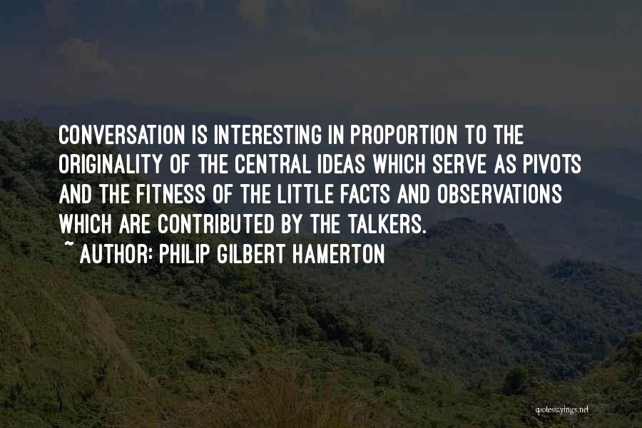 Philip Gilbert Hamerton Quotes: Conversation Is Interesting In Proportion To The Originality Of The Central Ideas Which Serve As Pivots And The Fitness Of