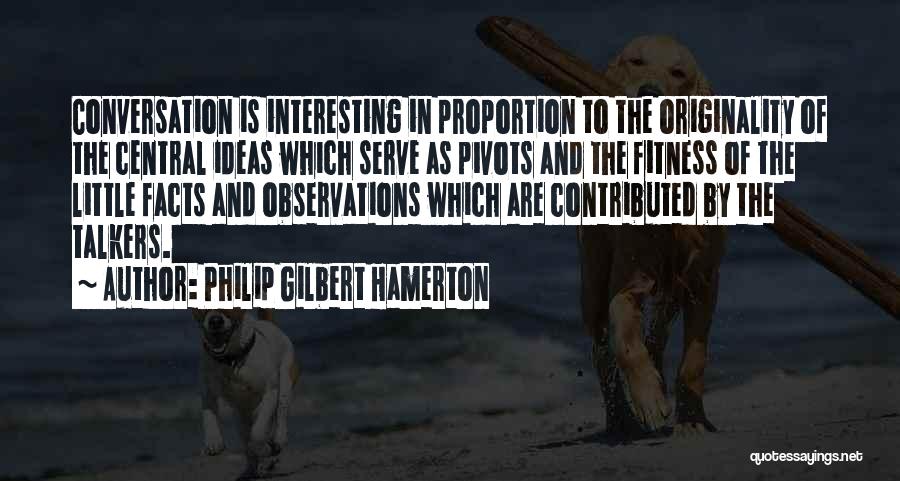 Philip Gilbert Hamerton Quotes: Conversation Is Interesting In Proportion To The Originality Of The Central Ideas Which Serve As Pivots And The Fitness Of