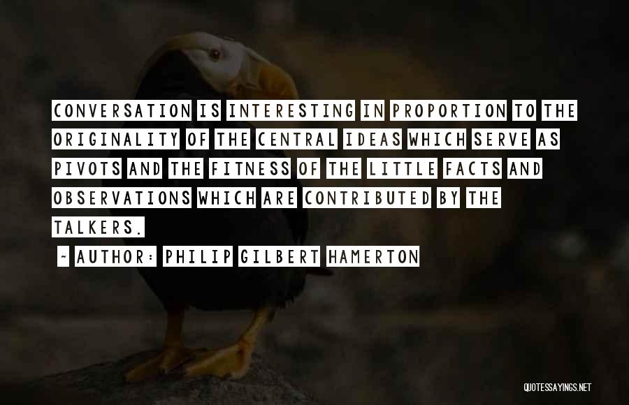 Philip Gilbert Hamerton Quotes: Conversation Is Interesting In Proportion To The Originality Of The Central Ideas Which Serve As Pivots And The Fitness Of