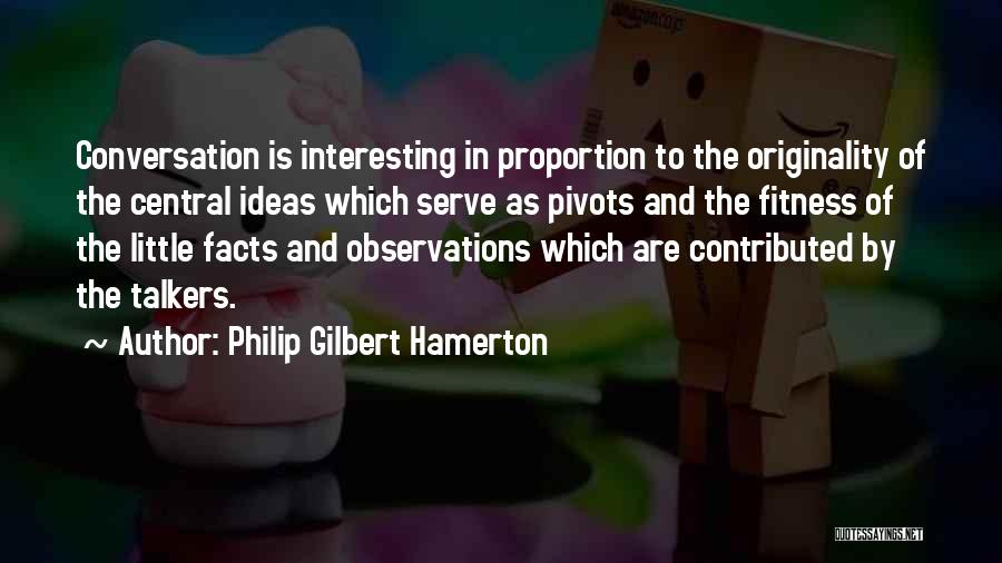 Philip Gilbert Hamerton Quotes: Conversation Is Interesting In Proportion To The Originality Of The Central Ideas Which Serve As Pivots And The Fitness Of