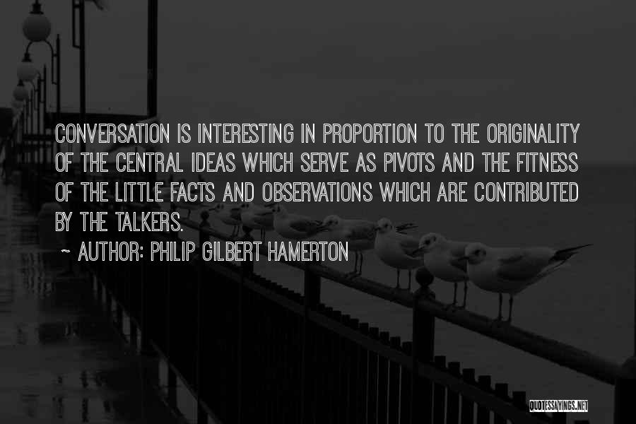 Philip Gilbert Hamerton Quotes: Conversation Is Interesting In Proportion To The Originality Of The Central Ideas Which Serve As Pivots And The Fitness Of