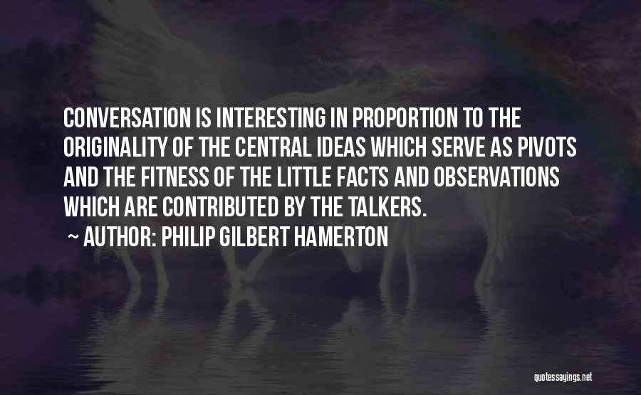 Philip Gilbert Hamerton Quotes: Conversation Is Interesting In Proportion To The Originality Of The Central Ideas Which Serve As Pivots And The Fitness Of