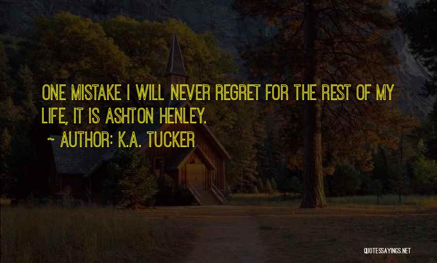 K.A. Tucker Quotes: One Mistake I Will Never Regret For The Rest Of My Life, It Is Ashton Henley.