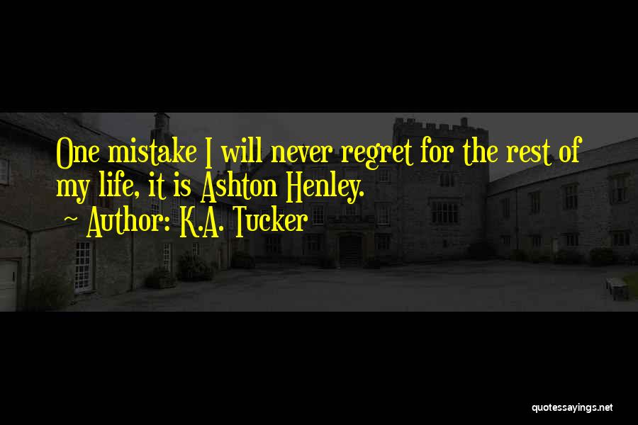 K.A. Tucker Quotes: One Mistake I Will Never Regret For The Rest Of My Life, It Is Ashton Henley.