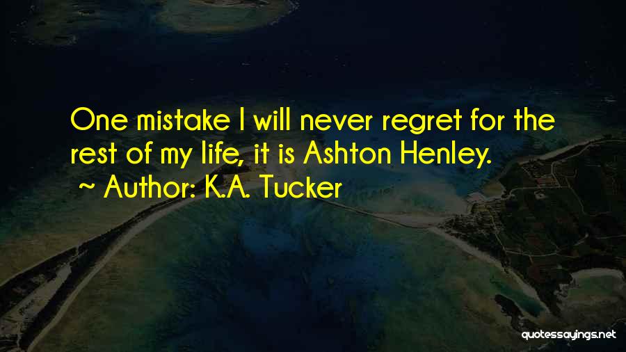 K.A. Tucker Quotes: One Mistake I Will Never Regret For The Rest Of My Life, It Is Ashton Henley.