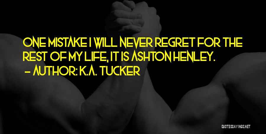 K.A. Tucker Quotes: One Mistake I Will Never Regret For The Rest Of My Life, It Is Ashton Henley.
