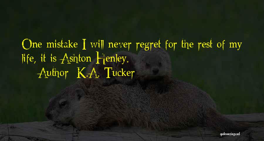 K.A. Tucker Quotes: One Mistake I Will Never Regret For The Rest Of My Life, It Is Ashton Henley.