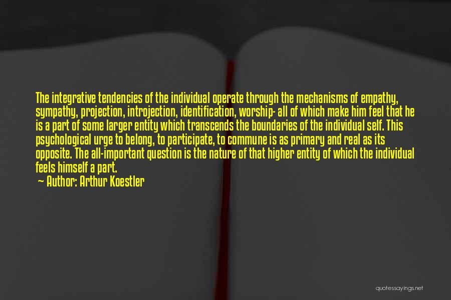 Arthur Koestler Quotes: The Integrative Tendencies Of The Individual Operate Through The Mechanisms Of Empathy, Sympathy, Projection, Introjection, Identification, Worship- All Of Which