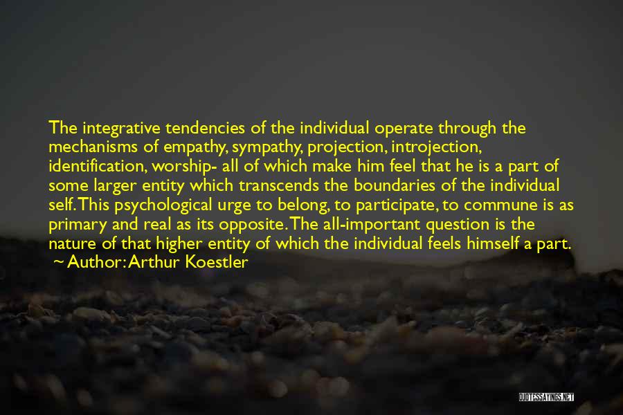 Arthur Koestler Quotes: The Integrative Tendencies Of The Individual Operate Through The Mechanisms Of Empathy, Sympathy, Projection, Introjection, Identification, Worship- All Of Which