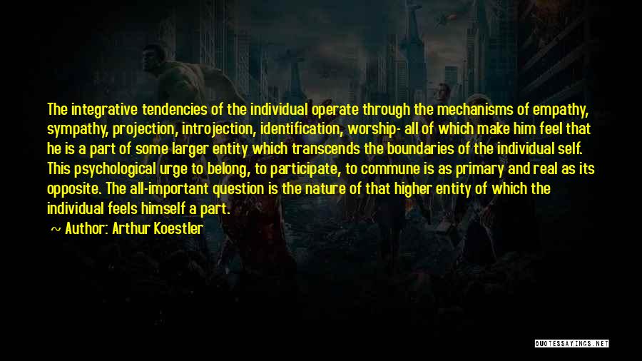 Arthur Koestler Quotes: The Integrative Tendencies Of The Individual Operate Through The Mechanisms Of Empathy, Sympathy, Projection, Introjection, Identification, Worship- All Of Which