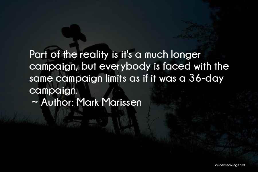 Mark Marissen Quotes: Part Of The Reality Is It's A Much Longer Campaign, But Everybody Is Faced With The Same Campaign Limits As