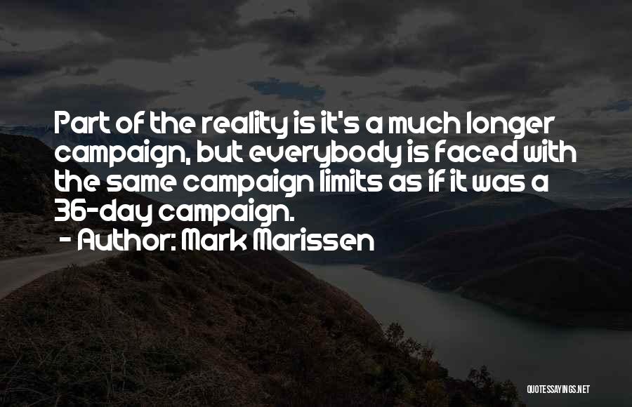 Mark Marissen Quotes: Part Of The Reality Is It's A Much Longer Campaign, But Everybody Is Faced With The Same Campaign Limits As