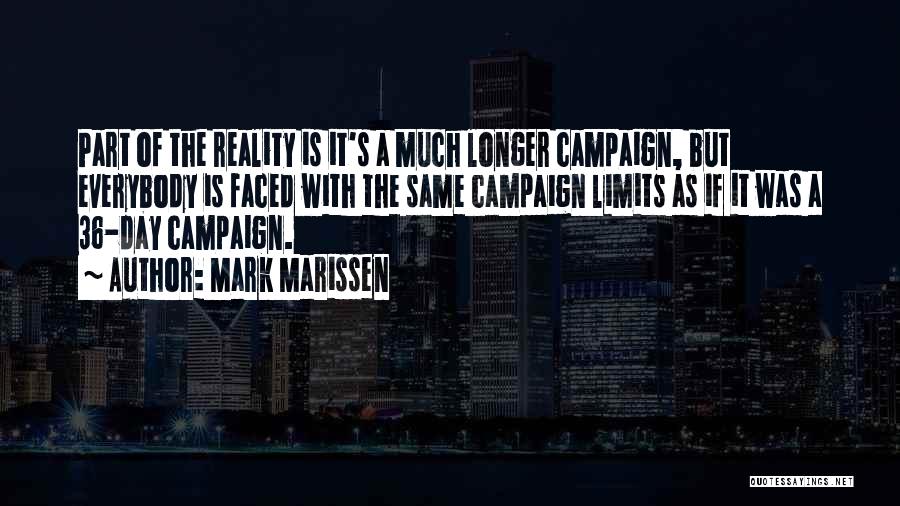 Mark Marissen Quotes: Part Of The Reality Is It's A Much Longer Campaign, But Everybody Is Faced With The Same Campaign Limits As