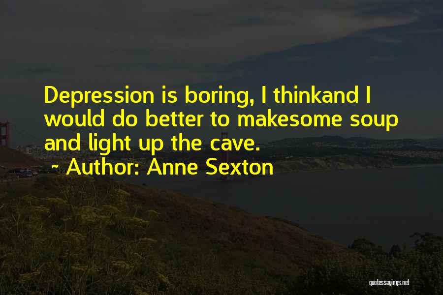 Anne Sexton Quotes: Depression Is Boring, I Thinkand I Would Do Better To Makesome Soup And Light Up The Cave.