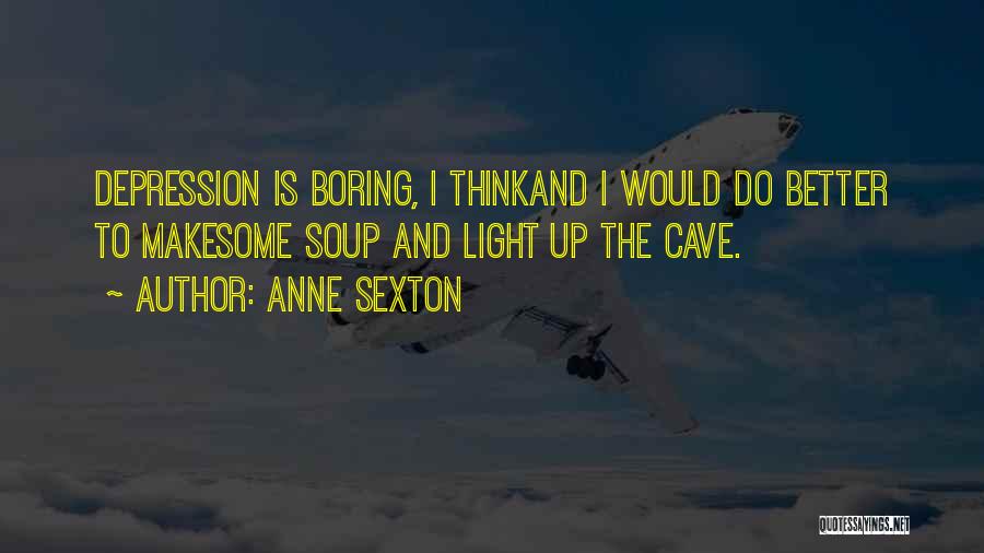 Anne Sexton Quotes: Depression Is Boring, I Thinkand I Would Do Better To Makesome Soup And Light Up The Cave.