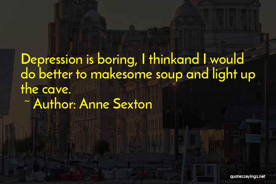 Anne Sexton Quotes: Depression Is Boring, I Thinkand I Would Do Better To Makesome Soup And Light Up The Cave.